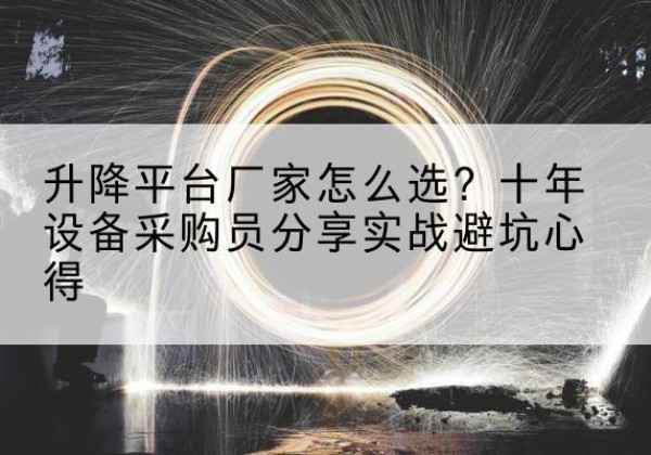 罗田升降平台厂家-怎么选？十年设备采购员分享实战避坑心得