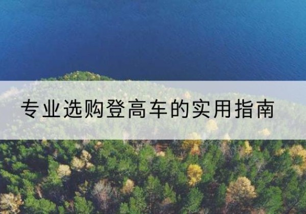 罗田电动登高车厂家推荐-专业选购登高车的实用指南