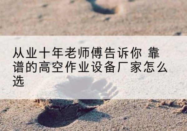 罗田高空作业升降机厂家推荐-从业十年老师傅告诉你 靠谱的高空作业设备厂家怎么选